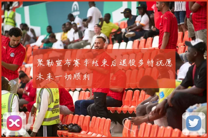 聚勒宣布赛季结束后退役多特祝愿未来一切顺利