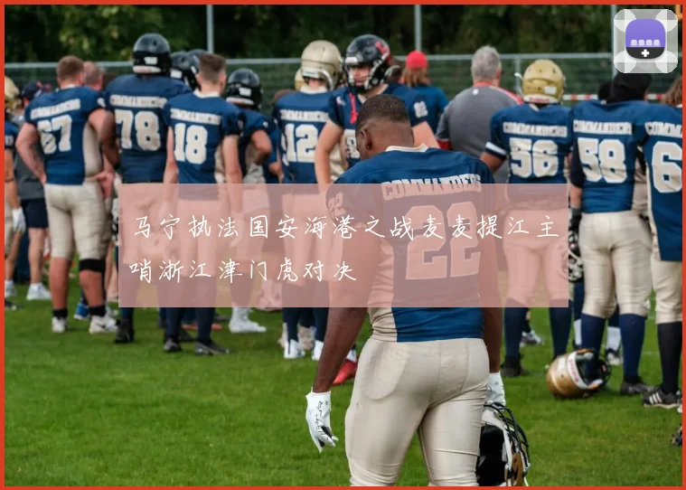 马宁执法国安海港之战麦麦提江主哨浙江津门虎对决