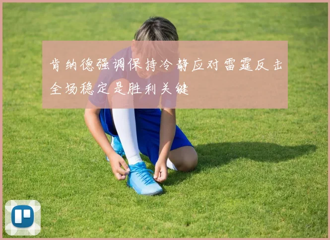 肯纳德强调保持冷静应对雷霆反击全场稳定是胜利关键