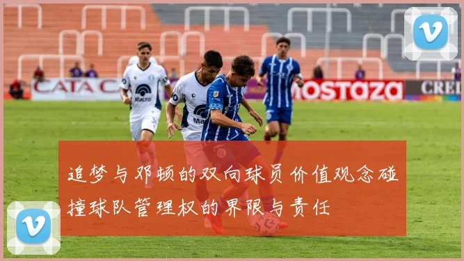 追梦与邓顿的双向球员价值观念碰撞球队管理权的界限与责任