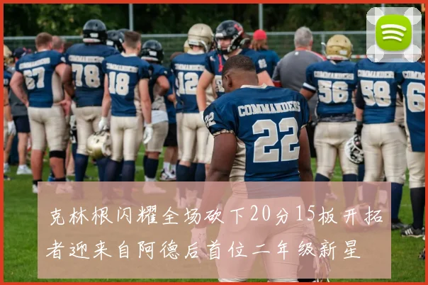 克林根闪耀全场砍下20分15板开拓者迎来自阿德后首位二年级新星