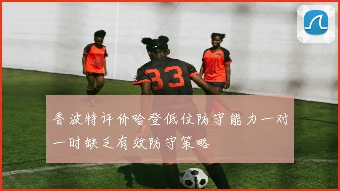 香波特评价哈登低位防守能力一对一时缺乏有效防守策略