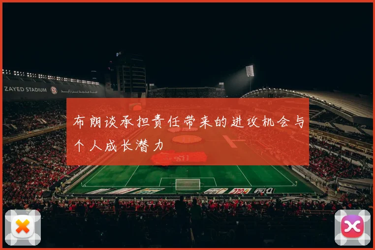 布朗谈承担责任带来的进攻机会与个人成长潜力