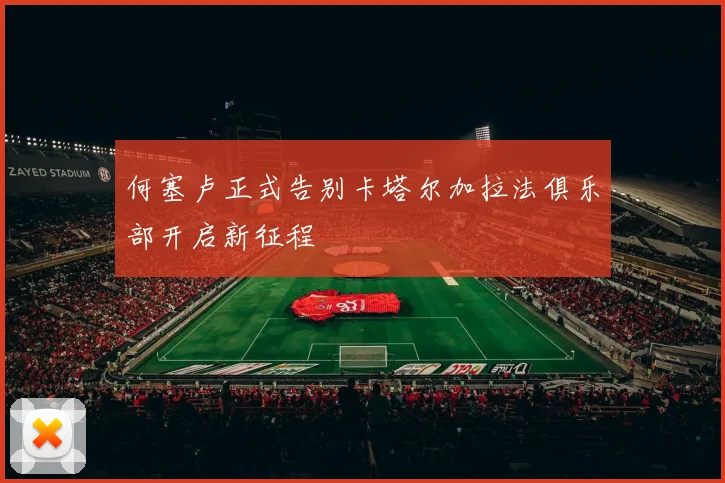 何塞卢正式告别卡塔尔加拉法俱乐部开启新征程