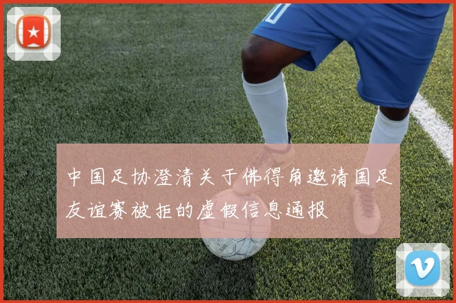 中国足协澄清关于佛得角邀请国足友谊赛被拒的虚假信息通报