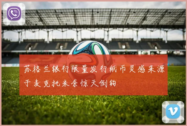 苏格兰银行限量发行纸币灵感来源于麦克托米奈惊天倒钩