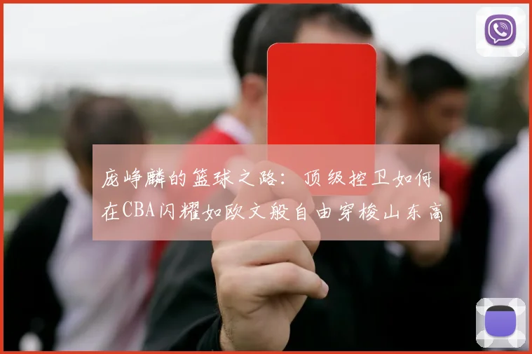 庞峥麟的篮球之路：顶级控卫如何在CBA闪耀如欧文般自由穿梭山东高速
